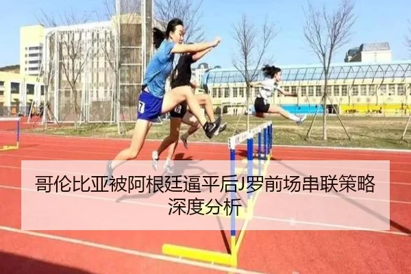 哥伦比亚被阿根廷逼平后J罗前场串联策略深度分析
